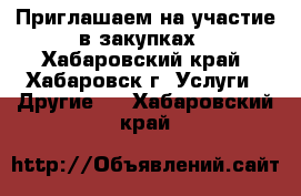 Приглашаем на участие в закупках - Хабаровский край, Хабаровск г. Услуги » Другие   . Хабаровский край